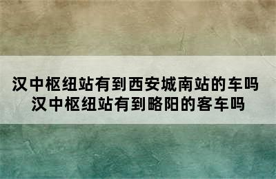 汉中枢纽站有到西安城南站的车吗 汉中枢纽站有到略阳的客车吗